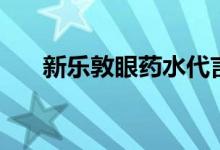 新乐敦眼药水代言人（新乐敦眼药水）