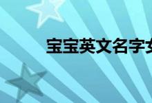 宝宝英文名字女孩（宝宝英文名）