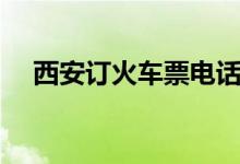 西安订火车票电话号码（西安订票电话）