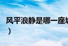 风平浪静是哪一座城市（风平浪静是哪个城市）