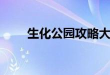 生化公园攻略大全（生化公园攻略）