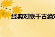 经典对联千古绝对100副（经典对联）