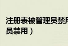 注册表被管理员禁用如何打开（注册表被管理员禁用）