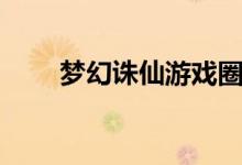 梦幻诛仙游戏圈（梦幻诛仙推广员）