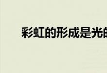 彩虹的形成是光的什么现象（chdxc）
