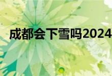 成都会下雪吗2024年2月（成都会下雪吗）
