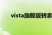 vista旗舰版转家庭版（vista旗舰版）