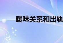 暖味关系和出轨的区别（暖味关系）
