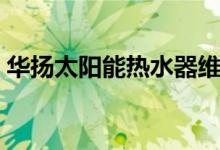 华扬太阳能热水器维修点电话（华扬太阳能）
