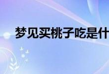梦见买桃子吃是什么预兆（梦见买桃子）