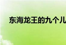 东海龙王的九个儿子（龙王的九个儿子）