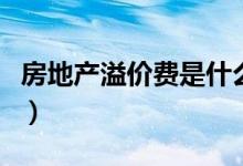 房地产溢价费是什么（房地产溢价是什么意思）