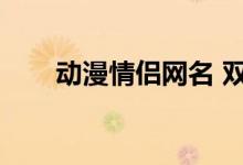 动漫情侣网名 双人（动漫情侣网名）