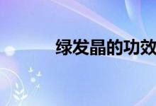 绿发晶的功效与作用（绿发晶）