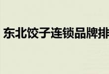 东北饺子连锁品牌排行榜前十名（东北饺子）
