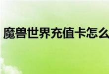 魔兽世界充值卡怎么获得（魔兽世界充值卡）