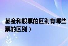基金和股票的区别有哪些 买基金好还是买股票好（基金和股票的区别）