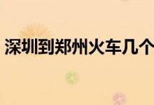 深圳到郑州火车几个小时（深圳到郑州火车）