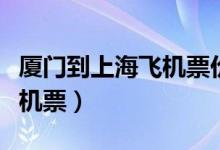 厦门到上海飞机票价格查询（厦门到上海特价机票）
