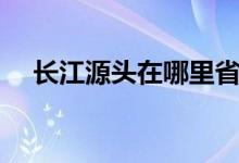 长江源头在哪里省份（长江源头在哪里）