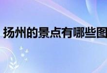 扬州的景点有哪些图片（扬州的景点有哪些）