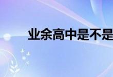 业余高中是不是全日制（业余高中）