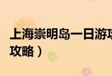 上海崇明岛一日游攻略图（上海崇明岛一日游攻略）