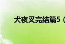 犬夜叉完结篇5（犬夜叉完结篇目录）