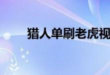 猎人单刷老虎视频（猎人单刷老虎）