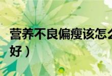 营养不良偏瘦该怎么办（营养不良消瘦吃什么好）