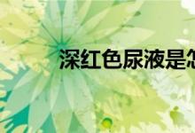 深红色尿液是怎么回事（深红色）