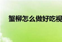 蟹柳怎么做好吃视频（蟹柳怎么做好吃）