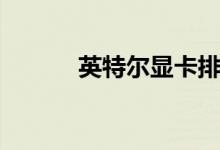 英特尔显卡排行（英特尔显卡）