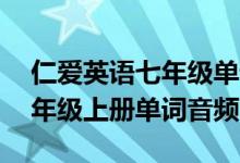 仁爱英语七年级单词音频mp3（仁爱英语七年级上册单词音频）