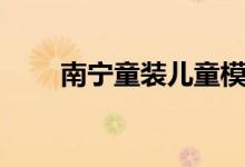 南宁童装儿童模特招聘（南宁童装）