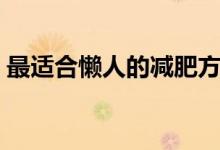 最适合懒人的减肥方法（吃面包容易长胖吗）