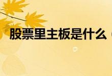 股票里主板是什么（股票主板是什么意思）