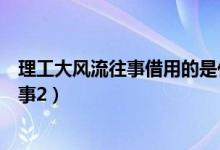 理工大风流往事借用的是什么的人物和故事（理工大风流往事2）