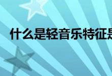 什么是轻音乐特征是什么（什么是轻音乐）