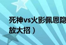 死神vs火影佩恩隐藏大招（死神vs火影怎么放大招）