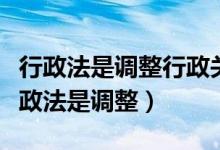 行政法是调整行政关系的法律规范的总称（行政法是调整）