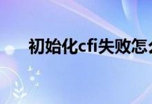 初始化cfi失败怎么办（cf初始化失败）