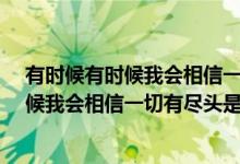 有时候有时候我会相信一切有尽头是什么歌?（有时候有时候我会相信一切有尽头是什么歌）