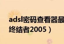 adsl密码查看器最新官方版下载（adsl密码终结者2005）