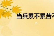 当兵累不累苦不苦（当兵累不累）