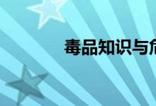 毒品知识与危害（毒品知识）