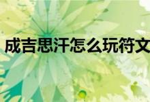 成吉思汗怎么玩符文出装(成吉思汗怎么玩)