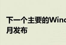 下一个主要的Windows11更新可能会在下个月发布