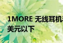 1MORE 无线耳机和耳塞每款价格降至 100 美元以下
