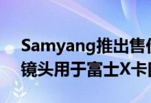 Samyang推出售价500美元的12mmF2AF镜头用于富士X卡口相机